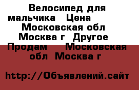 Велосипед для мальчика › Цена ­ 6 500 - Московская обл., Москва г. Другое » Продам   . Московская обл.,Москва г.